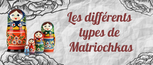 Les différents types de Matriochkas.